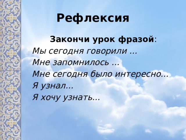 Рефлексия Закончи урок фразой : Мы сегодня говорили … Мне запомнилось … Мне сегодня было интересно… Я узнал… Я хочу узнать… 