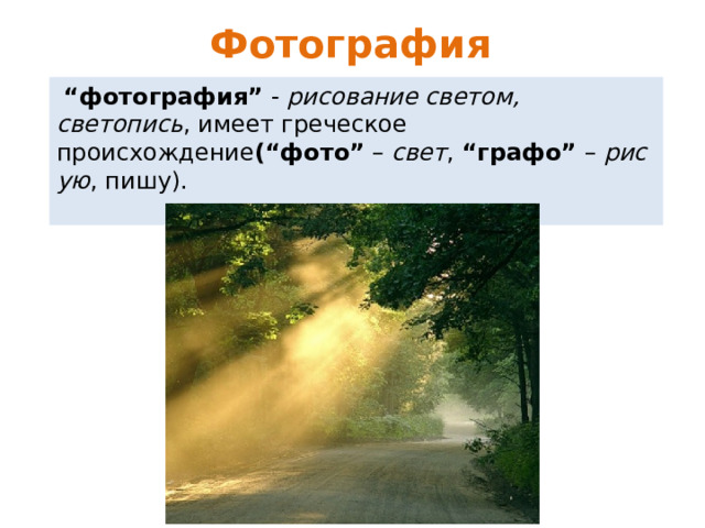 Фотография   “ фотография”  -  рисование светом, светопись , имеет греческое происхождение (“фото”  –  свет ,  “графо”  –  рисую , пишу). 