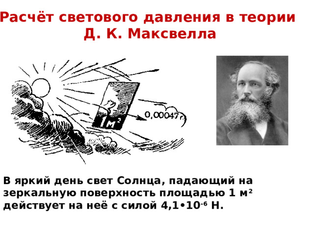 Расчёт светового давления в теории  Д. К. Максвелла В  яркий день свет Солнца, падающий на зеркальную поверхность площадью 1 м 2 действует на неё с силой 4,1•10 -6 Н. 