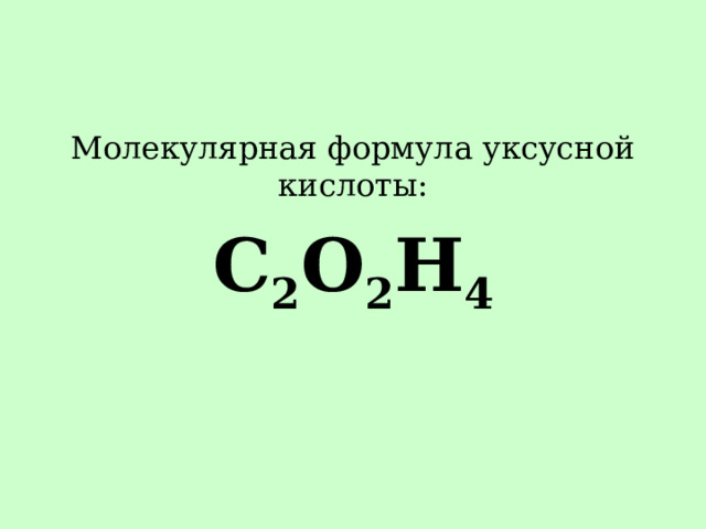 Молекулярная формула уксусной кислоты: C 2 O 2 H 4
