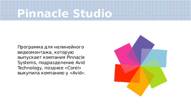 Pinnacle Studio Программа для нелинейного видеомонтажа, которую выпускает компания Pinnacle Systems, подразделение Avid Technology, позднее «Corel» выкупила компанию у «Avid». 