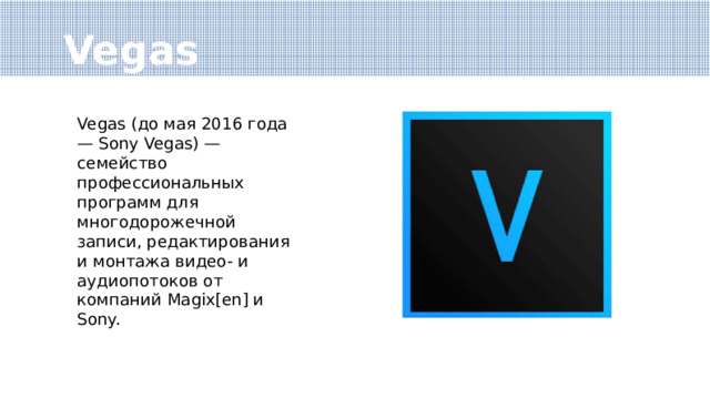 Vegas Vegas (до мая 2016 года — Sony Vegas) — семейство профессиональных программ для многодорожечной записи, редактирования и монтажа видео- и аудиопотоков от компаний Magix[en] и Sony. 