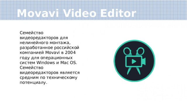 Movavi Video Editor Семейство видеоредакторов для нелинейного монтажа, разработанное российской компанией Movavi в 2004 году для операционных систем Windows и Mac OS. Семейство видеоредакторов является средним по техническому потенциалу. 