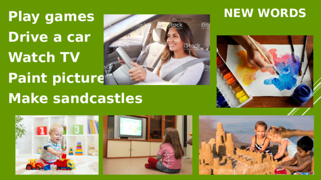 New words Play games Drive a car Watch TV Paint picture Make sandcastles 