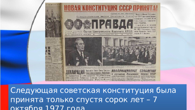 Следующая советская конституция была принята только спустя сорок лет – 7 октября 1977 года. 