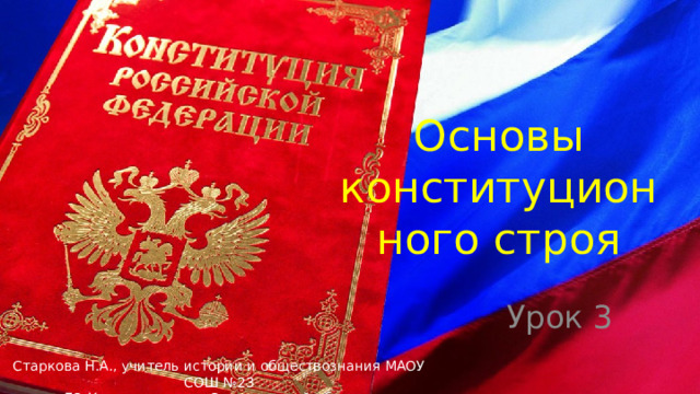 Основы конституционного строя Урок 3 Старкова Н.А., учитель истории и обществознания МАОУ СОШ №23 ГО Краснотурьинск Свердловской области 