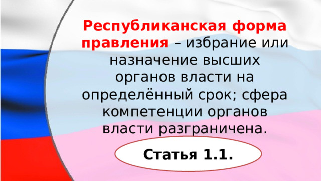 Республиканская форма правления   – избрание или назначение высших органов власти на определённый срок; сфера компетенции органов власти разграничена. Статья 1.1. 