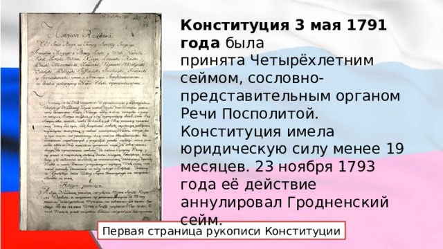 Конституция 3 мая 1791 года  была принята Четырёхлетним сеймом, сословно-представительным органом Речи Посполитой. Конституция имела юридическую силу менее 19 месяцев. 23 ноября 1793 года её действие аннулировал Гродненский сейм. Первая страница рукописи Конституции 