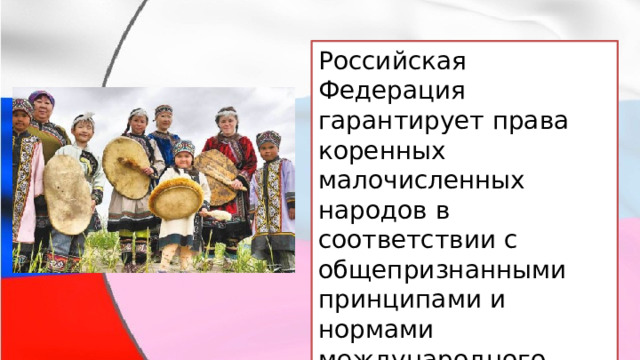 Российская Федерация гарантирует права коренных малочисленных народов в соответствии с общепризнанными принципами и нормами международного права и международными договорами. 