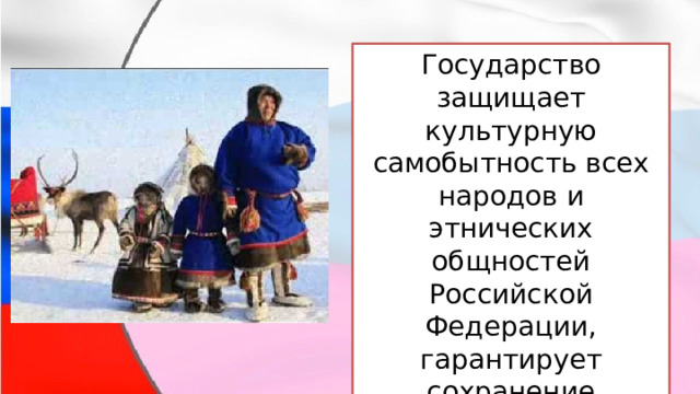 Государство защищает культурную самобытность всех народов и этнических общностей Российской Федерации, гарантирует сохранение этнокультурного и языкового многообразия . 