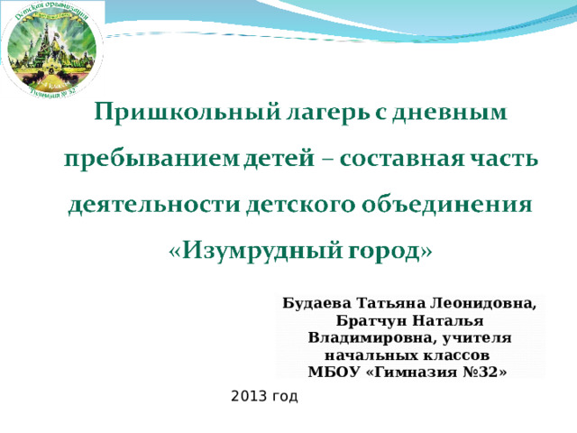 Будаева Татьяна Леонидовна, Братчун Наталья Владимировна, учителя начальных классов МБОУ «Гимназия №32»  2013 год 