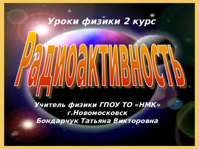 Уроки физики 2 курс Учитель физики ГПОУ ТО «НМК» г.Новомосковск Бондарчук Татьяна Викторовна  