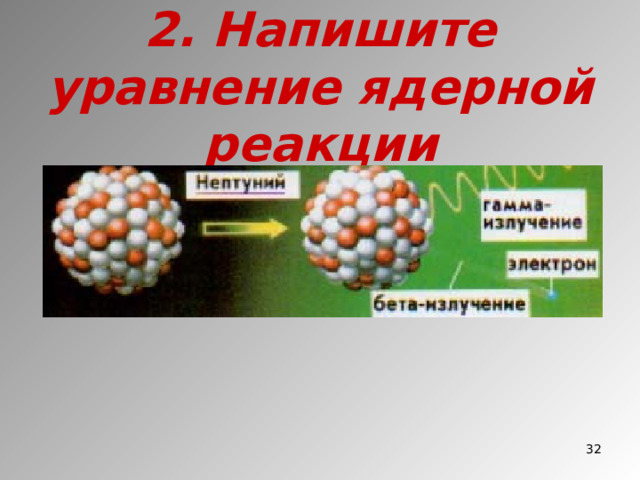 2. Напишите уравнение ядерной реакции  