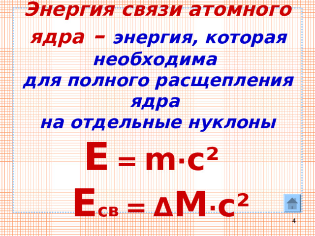 Энергия связи атомного ядра – энергия, которая необходима  для полного расщепления ядра  на отдельные нуклоны   Е  =  m · c ²    Е св =  Δ M · c ²  