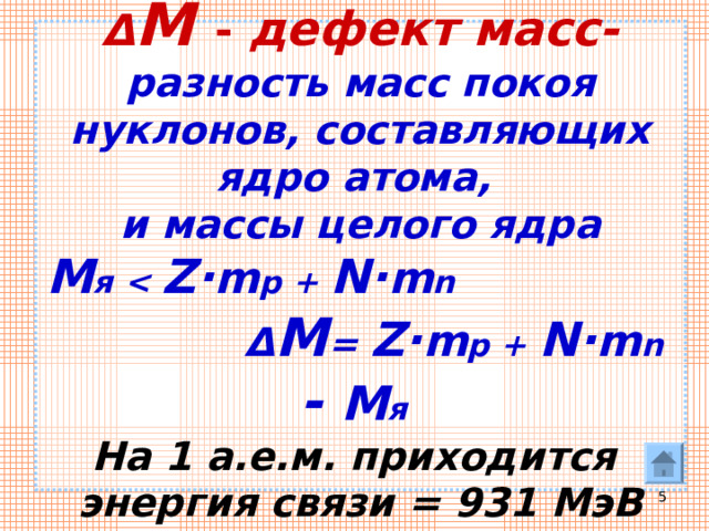 Δ M  - дефект масс-  разность масс покоя нуклонов, составляющих ядро атома,  и массы целого ядра  M я   Z· m p + N· m n   Δ M = Z· m p + N· m n  - M я   На 1 а.е.м. приходится  энергия связи = 931 МэВ  