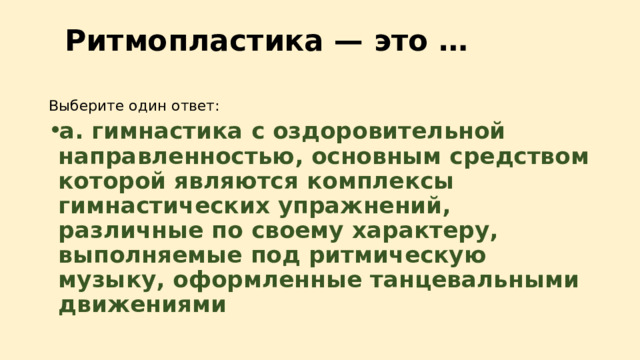 Ритмопластика — это …    Выберите один ответ: a. гимнастика с оздоровительной направленностью, основным средством которой являются комплексы гимнастических упражнений, различные по своему характеру, выполняемые под ритмическую музыку, оформленные танцевальными движениями 