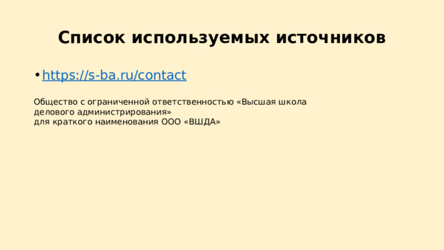 Список используемых источников https://s-ba.ru/contact Общество с ограниченной ответственностью «Высшая школа делового администрирования» для краткого наименования ООО «ВШДА» 