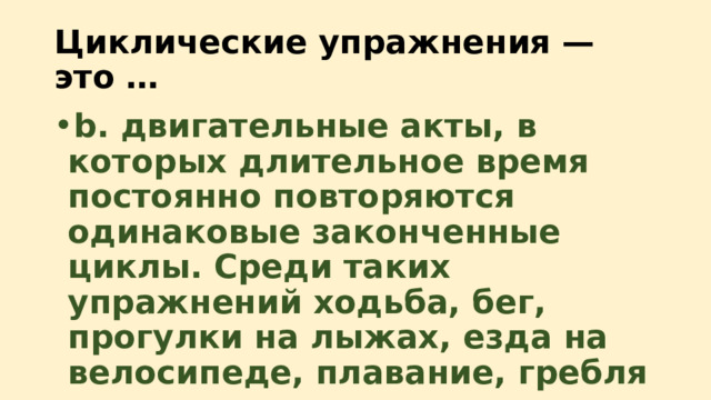 Циклические упражнения — это … b. двигательные акты, в которых длительное время постоянно повторяются одинаковые законченные циклы. Среди таких упражнений ходьба, бег, прогулки на лыжах, езда на велосипеде, плавание, гребля 