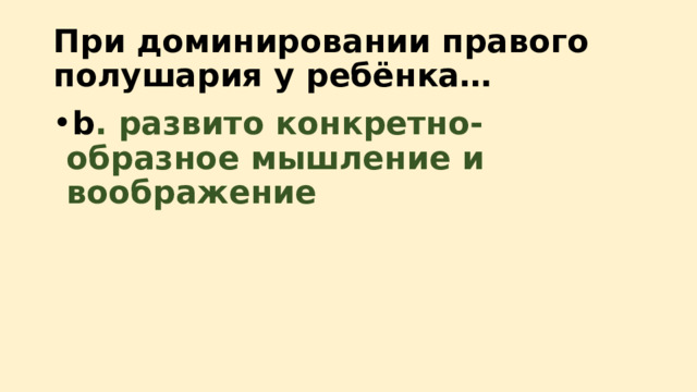 При доминировании правого полушария у ребёнка… b . развито конкретно-образное мышление и воображение 