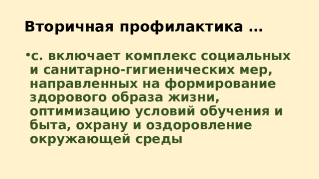 Вторичная профилактика … c. включает комплекс социальных и санитарно-гигиенических мер, направленных на формирование здорового образа жизни, оптимизацию условий обучения и быта, охрану и оздоровление окружающей среды 