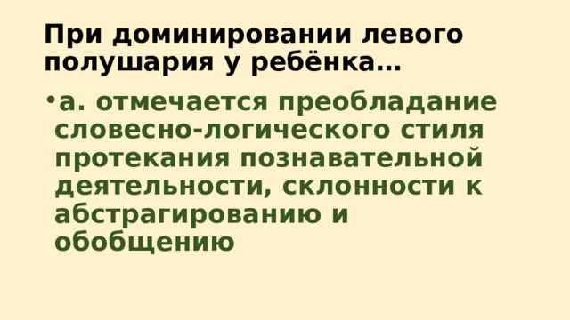 При доминировании левого полушария у ребёнка… a. отмечается преобладание словесно-логического стиля протекания познавательной деятельности, склонности к абстрагированию и обобщению 