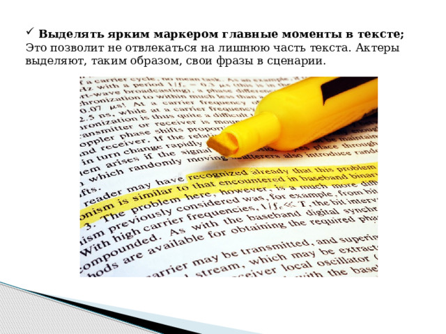  Выделять ярким маркером главные моменты в тексте; Это позволит не отвлекаться на лишнюю часть текста. Актеры выделяют, таким образом, свои фразы в сценарии. 