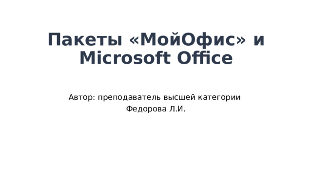 Пакеты «МойОфис» и Microsoft Office   Автор: преподаватель высшей категории Федорова Л.И. 