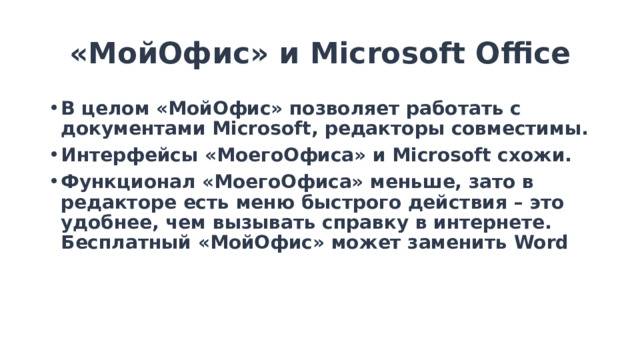 «МойОфис» и Microsoft Office В целом «МойОфис» позволяет работать с документами Microsoft, редакторы совместимы. Интерфейсы «МоегоОфиса» и Microsoft схожи. Функционал «МоегоОфиса» меньше, зато в редакторе есть меню быстрого действия – это удобнее, чем вызывать справку в интернете. Бесплатный «МойОфис» может заменить Word  