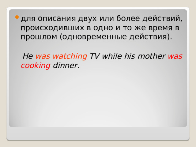 для описания двух или более действий, происходивших в одно и то же время в прошлом (одновременные действия).   He was watching TV while his mother was cooking dinner. 
