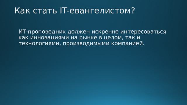 Как стать IT-евангелистом?   ИТ-проповедник должен искренне интересоваться как инновациями на рынке в целом, так и технологиями, производимыми компанией. 