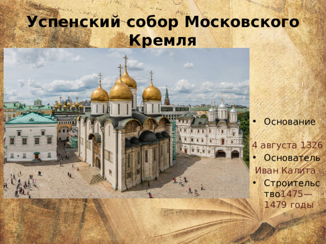 Успенский собор Московского Кремля Основание  4 августа 1326 Основатель  Иван Калита Строительство  1475—1479 годы 