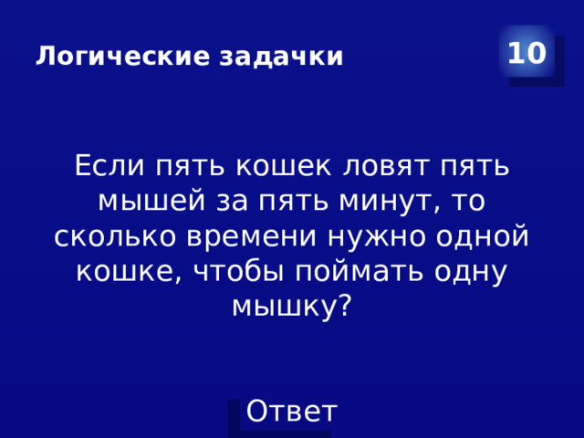 Логические задачки 10 Если пять кошек ловят пять мышей за пять минут, то сколько времени нужно одной кошке, чтобы поймать одну мышку?