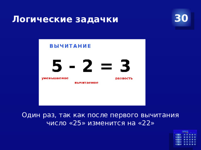 Логические задачки 30 Один раз, так как после первого вычитания число «25» изменится на «22»