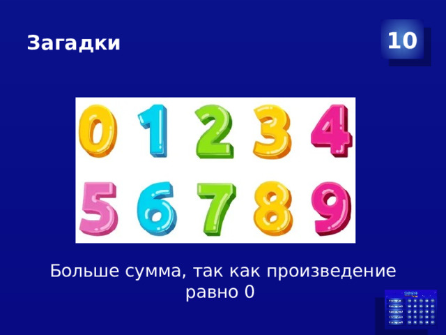 Загадки 10        Больше сумма, так как произведение равно 0