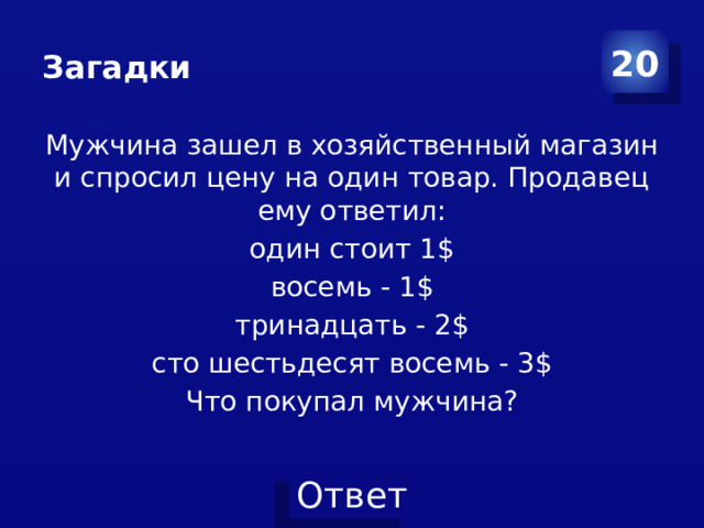 Загадки 20 Мужчина зашел в хозяйственный магазин и спросил цену на один товар. Продавец ему ответил: один стоит 1$ восемь - 1$ тринадцать - 2$ сто шестьдесят восемь - 3$ Что покупал мужчина?