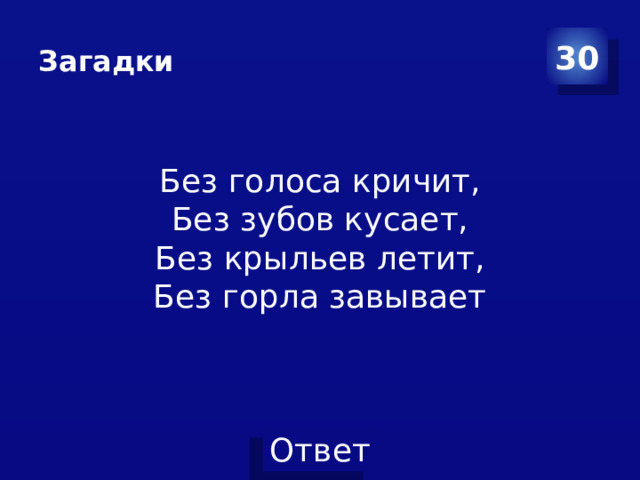 Загадки 30 Без голоса кричит,  Без зубов кусает,  Без крыльев летит,  Без горла завывает