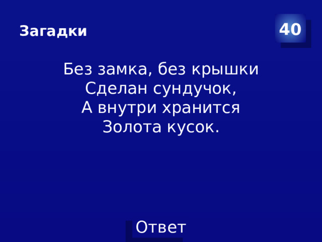 Загадки 40 Без замка, без крышки  Сделан сундучок,  А внутри хранится  Золота кусок.