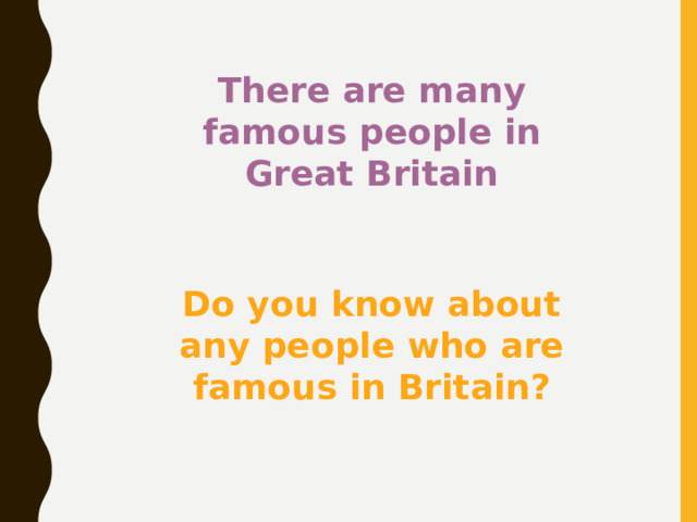 There are many famous people in Great Britain Children and grown-ups know them well. Do you know about any people who are famous in Britain? 