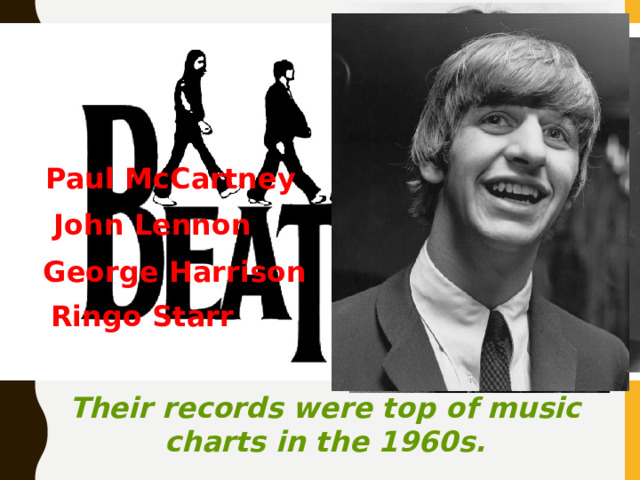 The Beatles is the most famous band in Britain. The band included Paul McCartney John Lennon George Harrison Ringo Starr Their records were top of music charts in the 1960s. 