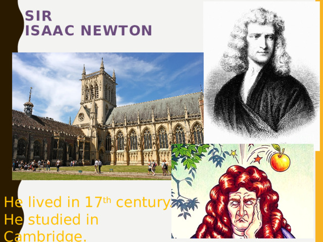 Sir  Isaac Newton   Isaac Newton was  a mathematician  and scientist He lived in 17 th century. He studied in Cambridge. 