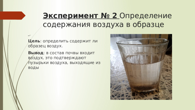 Эксперимент № 2   Определение содержания воздуха в образце  . Цель : определить содержит ли образец воздух. Вывод : в состав почвы входит воздух, это подтверждают пузырьки воздуха, выходящие из воды 