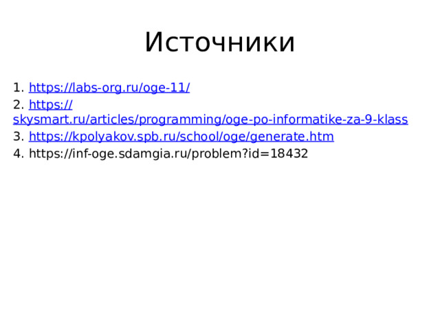 Источники 1. https://labs-org.ru/oge-11 / 2. https :// skysmart.ru/articles/programming/oge-po-informatike-za-9-klass 3. https:// kpolyakov.spb.ru/school/oge/generate.htm 4. https://inf-oge.sdamgia.ru/problem?id=18432 