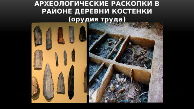 Археологические раскопки в районе деревни Костенки ( орудия труда ) 