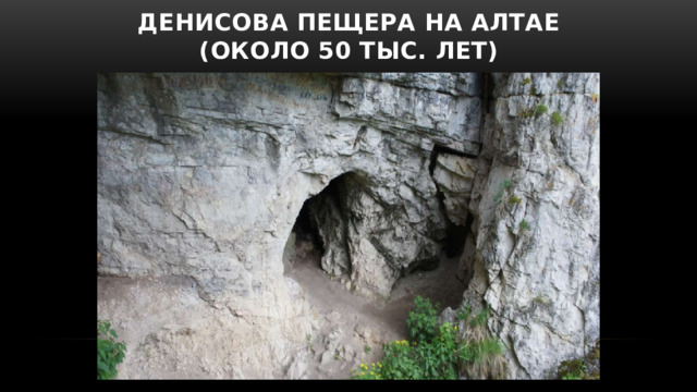 Денисова пещера на Алтае  (около 50 тыс. лет) 