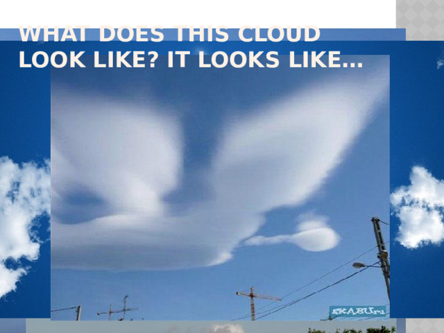What does this cloud look like? It looks like…  