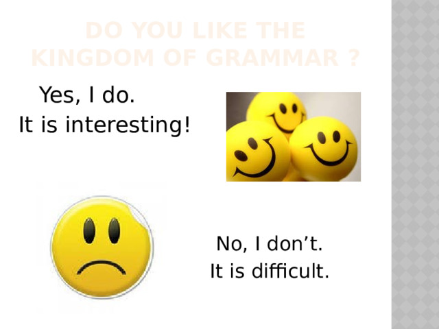 Do you like the Kingdom of grammar ?  Yes, I do.  It is interesting!  No, I don’t.  It is difficult. 