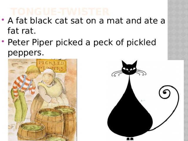 Tongue-twister A fat black cat sat on a mat and ate a fat rat. Peter Piper picked a peck of pickled peppers. 