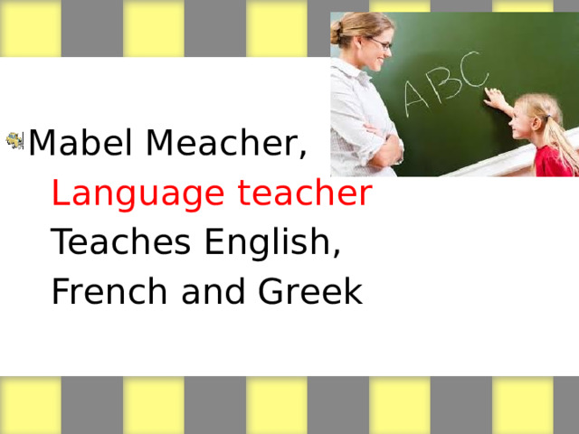 Mabel Meacher,  Language teacher  Teaches English,  French and Greek 