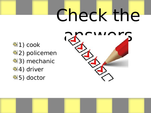Check the answers 1) cook 2) policemen 3) mechanic 4) driver 5) doctor 