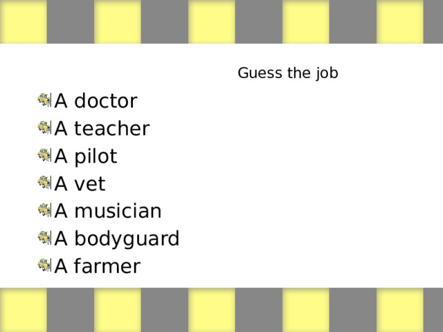 Guess the job A doctor A teacher A pilot A vet A musician A bodyguard A farmer 